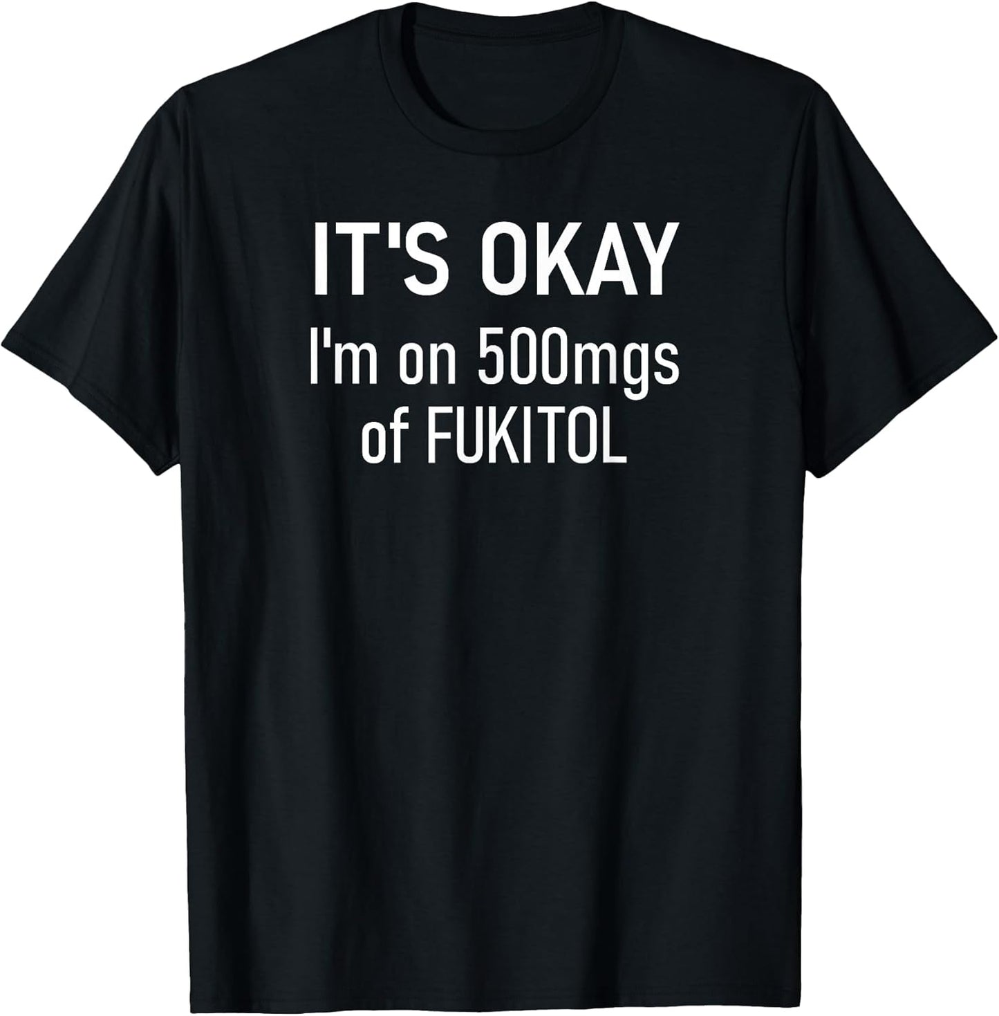It's Okay I'm On 500mgs Of Fukitol, Funny, Jokes, Sarcastic T-Shirt