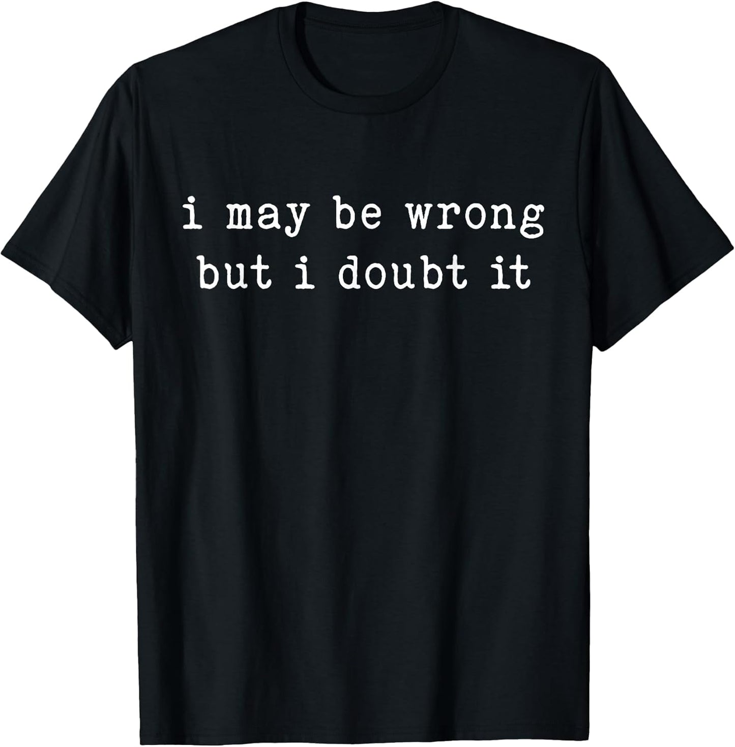 I May Be Wrong But I Doubt It Funny Sarcastic Quote T-Shirt