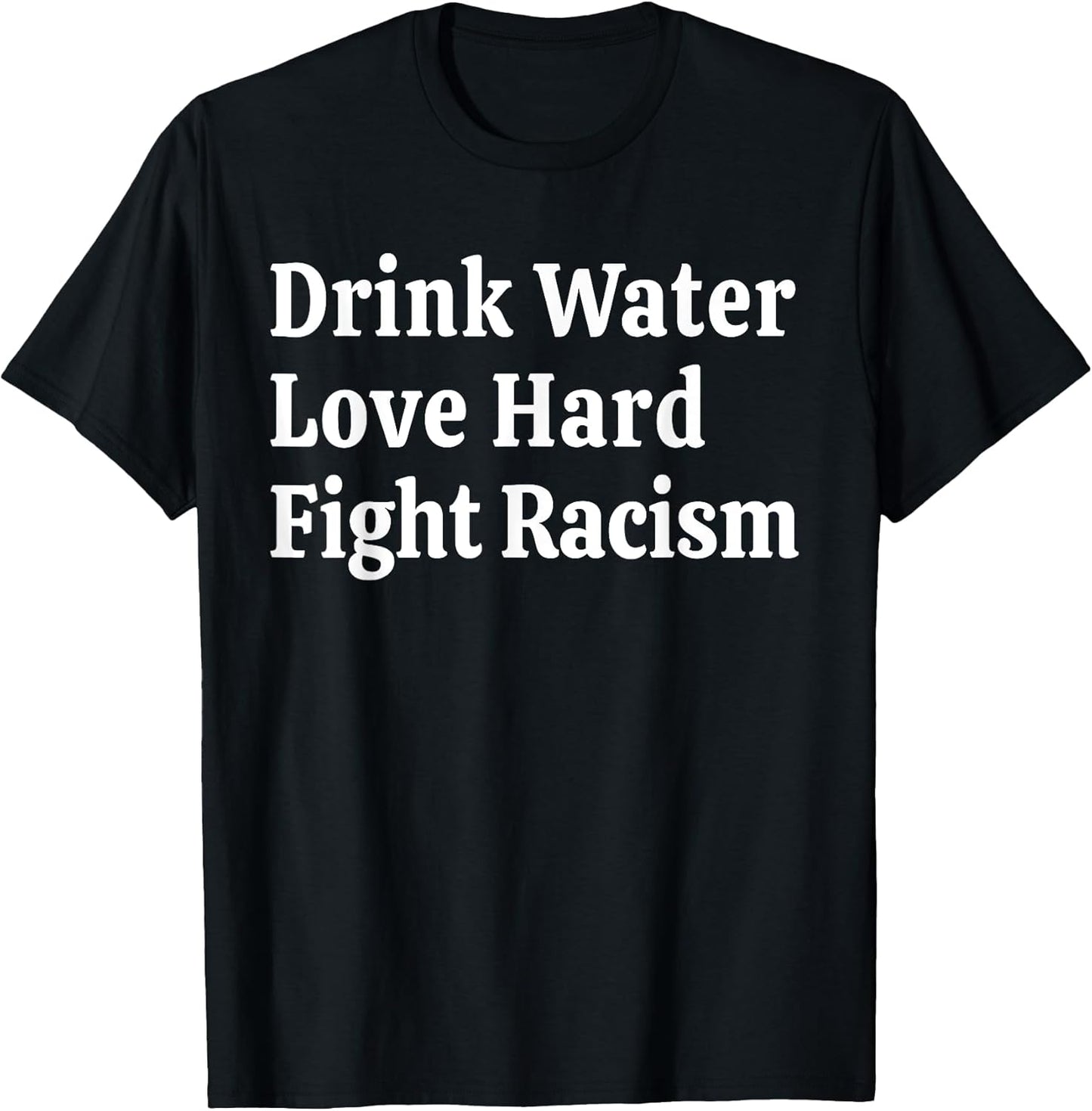 Inspirational Quote- Drink Water Love Hard Fight Racism T-Shirt