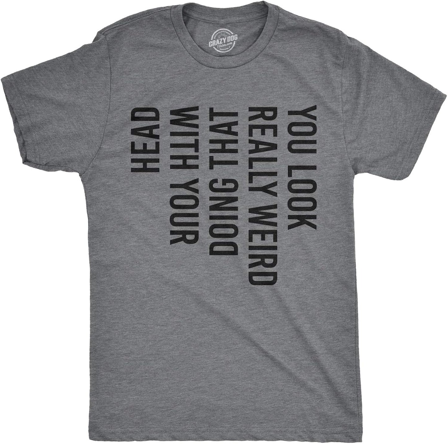 Crazy Dog Mens You Look Really Weird Doing that with Your Head T Shirt Funny Sarcasm Tee