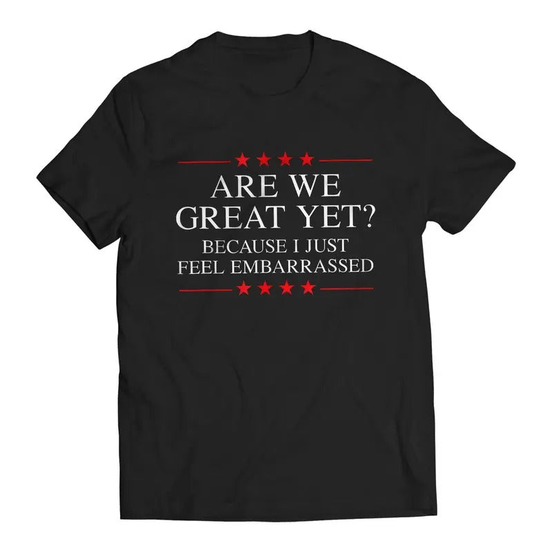 Are We Great Yet? Cause I Just Feel Embarrassed Funny Sarcastic Anti-Trump Resist T-Shirt Casual Classic Cotton Menswear