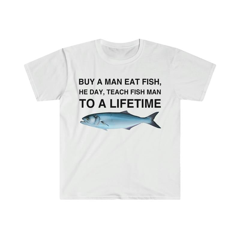 Buy a Man Eat Fish, He Day, Teach Fish Man, To A Lifetime Funny Meme T-shirt, sweater and Hoodie Sweatshirt
