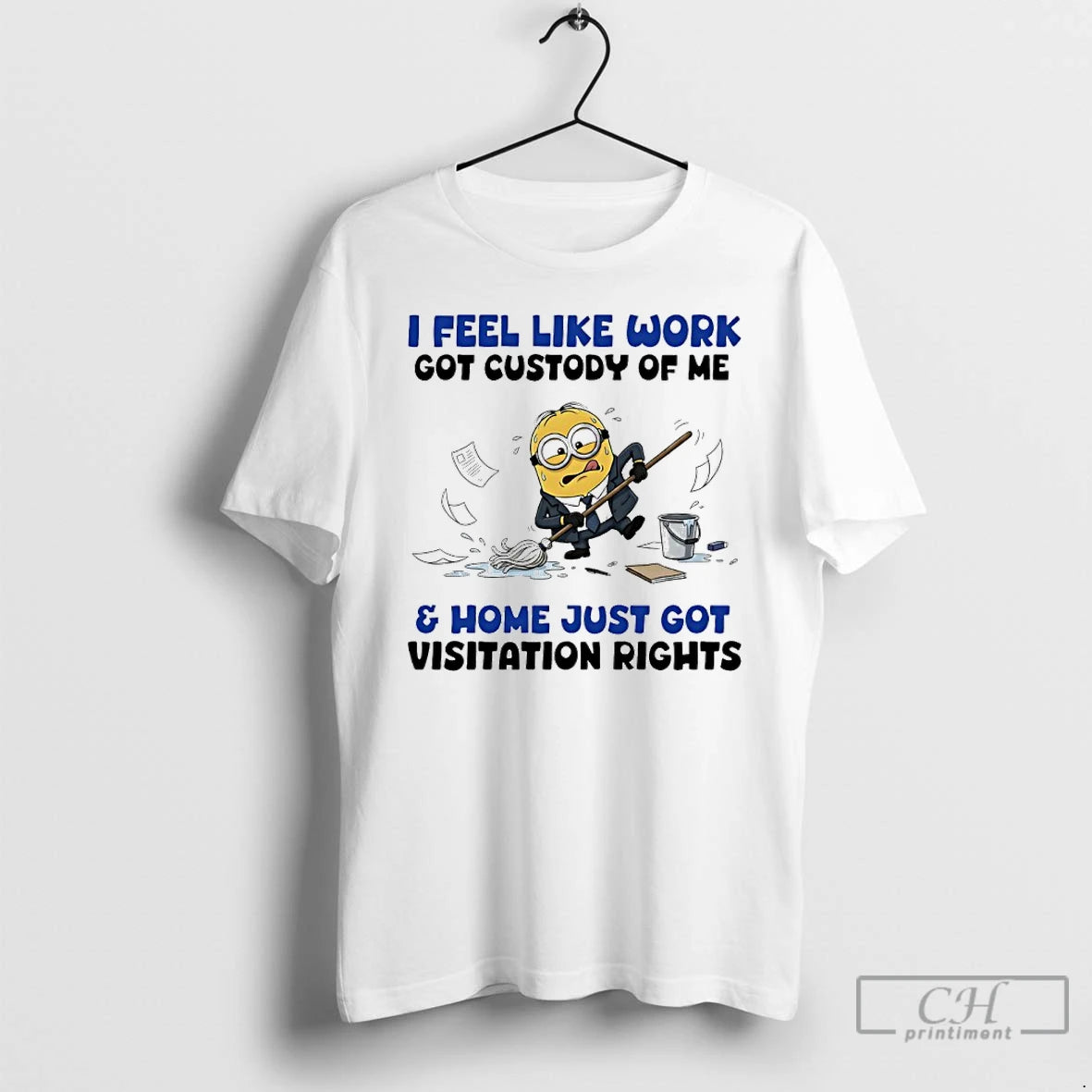 Classic Minions I Feel Like Work Got Custody Of Me And Home Just Got Visitation T-Shirts, Hoodie, Sweatshirt
