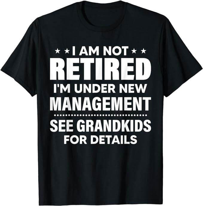 Funny Retirement Shirts, I Am Not Retired I'm Under New Management See Grandkids T-Shirt Menswear Top