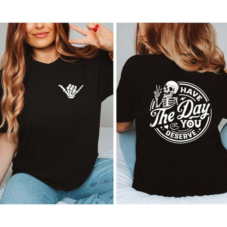 Have The Day You Deserve Shirt, Kindness Gift, Sarcastic Shirts, Motivational Skeleton T-Shirt, Inspirational Clothes, Positive Graphic T-shirt, sweater and Hoodie 2 sides Cotton