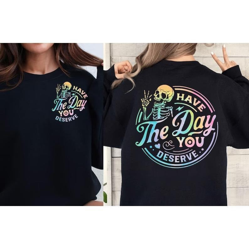 Have The Day You Deserve Sweatshirt, Inspirational Sweatshirts, Motivational Skeleton Graphic Tee, Funny Skeleton Crewneck, Kindness T-shirt, sweater and Hoodie 2 sides Cotton