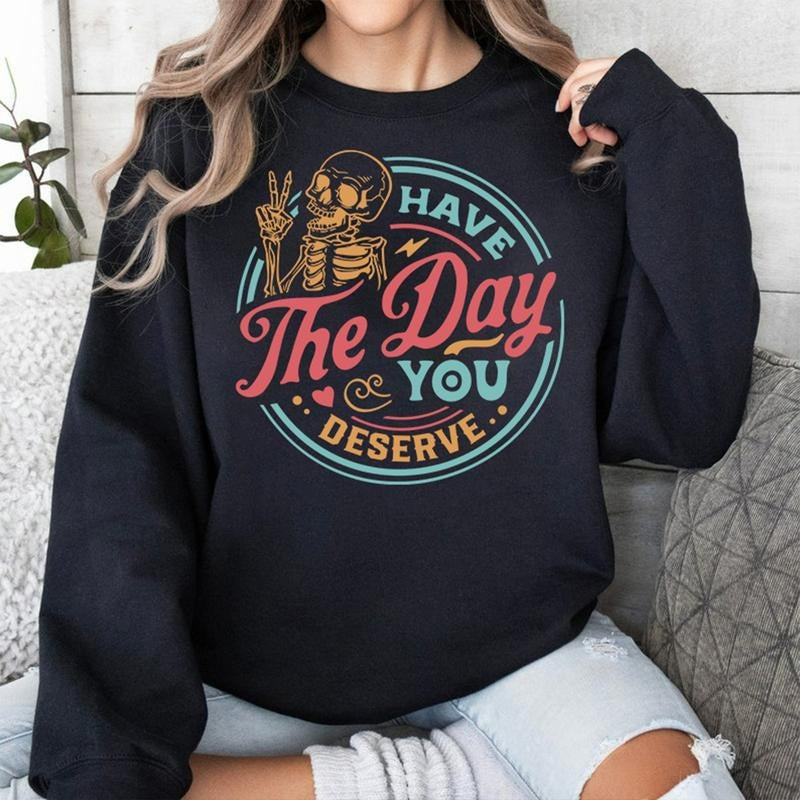 Have The Day You Deserve Sweatshirt, Kindness Gift, Sarcastic Shirts, Motivational Skeleton TShirt, Inspirational Clothes, Positive Graphic Tees