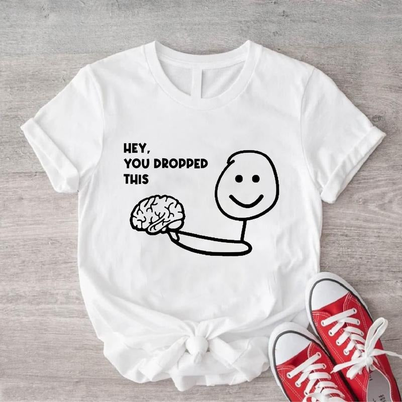 Hey You Dropped This Shirt, Funny Brain Tee, Unisex Sarcastic Saying Shirt, Inspirational Shirt, Sassy Gift Tee.