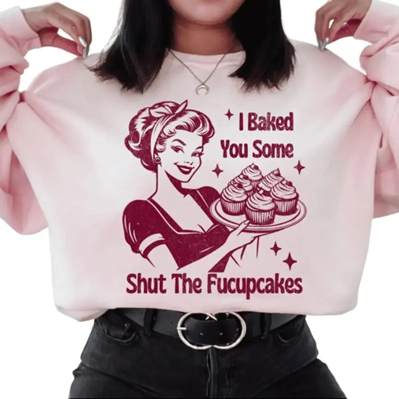 I Baked You Some Shut The Fucupcakes Sweatshirt. Snarky graphic Sweatshirt.