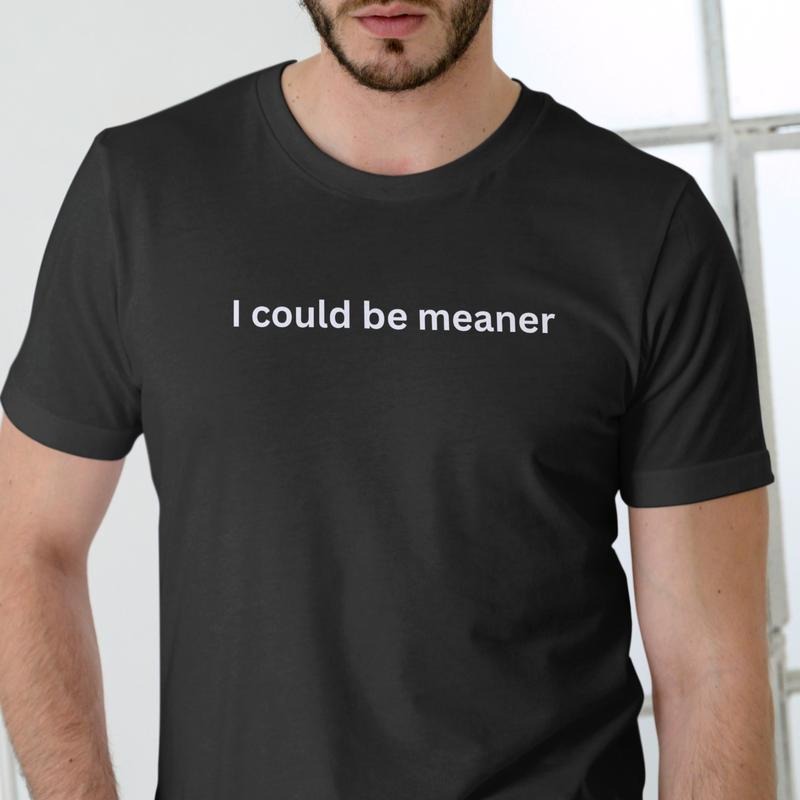 I COULD BE MEANER T Shirt, Unisex Cotton Hoodie, Sweatshirt | InkThreadWorks.com