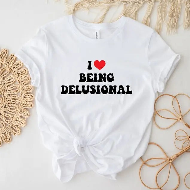 I Love Being Delusional T-Shirt, Sarcastic Shirt, Funny Shirt, Meme Shirt, Humorous Shirt, Trendy Shirt, Aesthetic Shirt,...