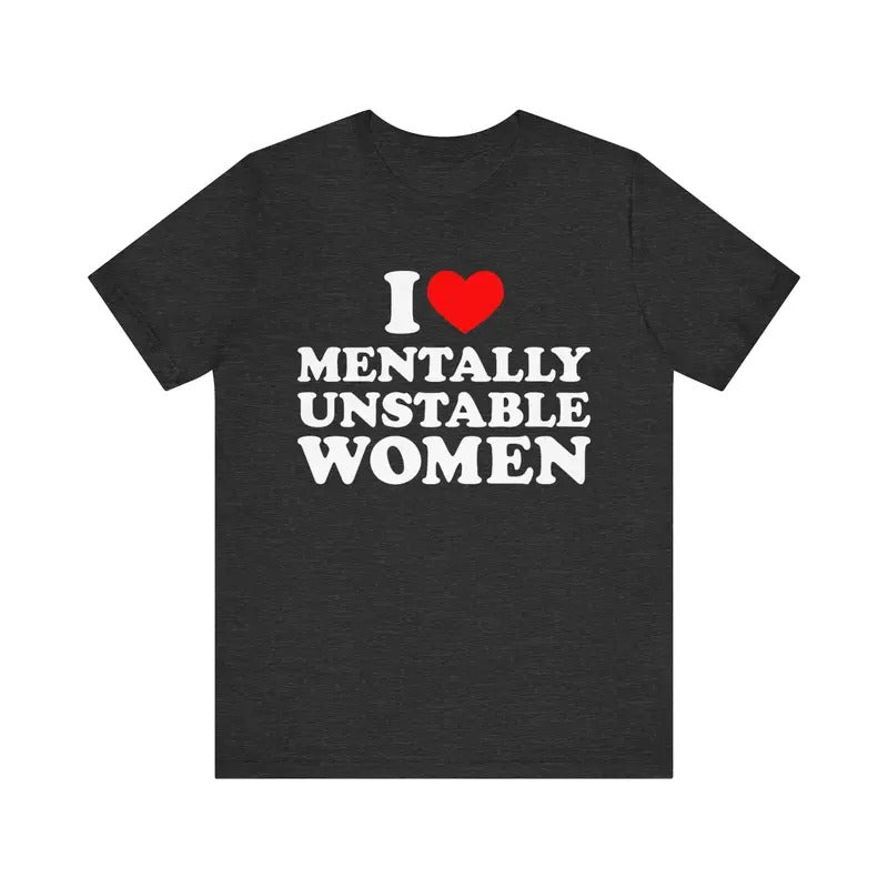 I Love Mentally Unstable Women T-Shirt, I Heart Mentally Unstable Women, I Love Unstable Women Graphic Tee, Funny I Heart Unstable Women