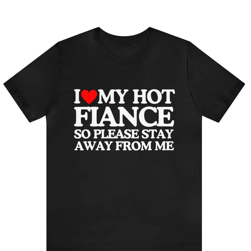 I Love My Fiance T-Shirt I Love My Hot Girlfriend So Stay Away Shirt ,Relationship Tee, Perfect Gift For Valentine's Day, Boyfriend Shirt, Valentines Day, Gift For Couple, Trending shirt, Gift for him