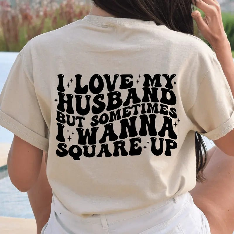 I Love My Husband But Sometimes I Want To Square Up T-Shirt. Snarky Graphic Shirt. Graphic on Back of Shirt