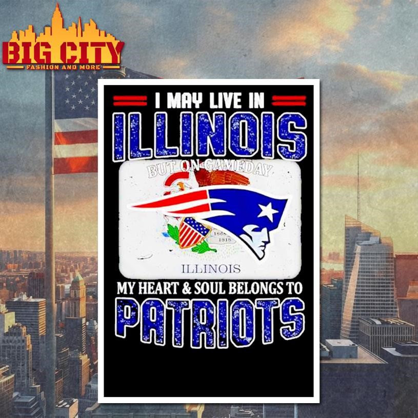 I May Live In Illinois But On Gameday My Heart & Soul Belongs To Patriots Shirt