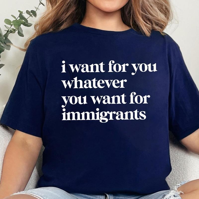 I Want For You Whatever You Want For Immigrants Shirt, Defend Immigrants Shirt, Human Right Tee, Social Justice Shirt,...