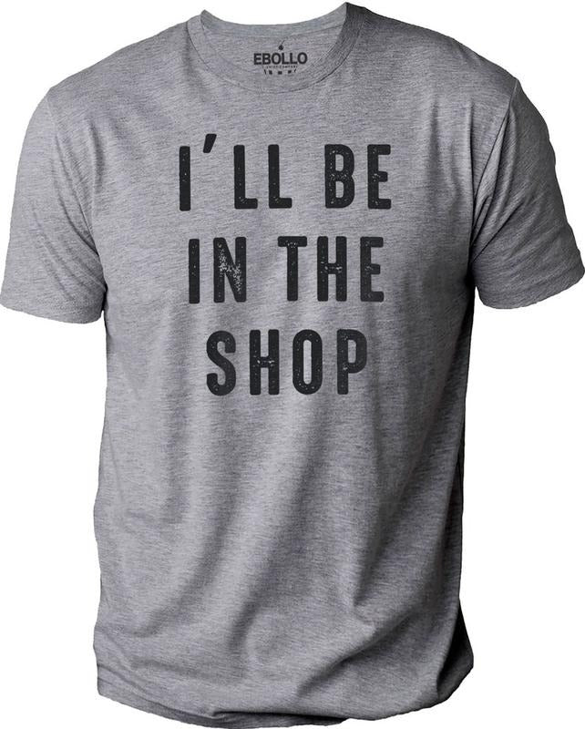 I'll Be In The Shop shirt | Fathers Day Gift - Funny Shirt Men - From Daughter to Dad - Husband Gift - Funny Novelty Shirt, Funny Shop Shirt
