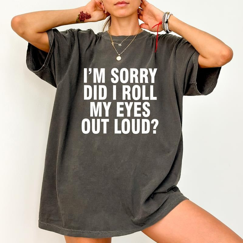 I'm Sorry Did I Roll My Eyes Out Loud Shirt Comfort Colors, Funny Saying Women Tee, Sassy Attitude Drama Gifts, Adult humor Womenswear