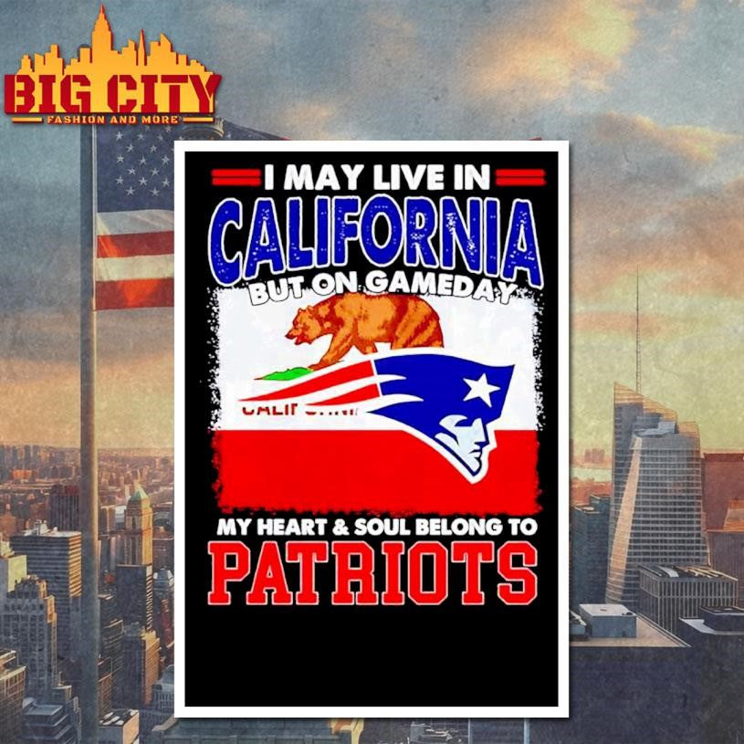 I may live in California but on gameday my heart & soul belongs to Patriots graphic Shirt
