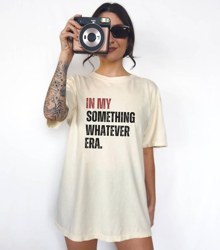 In My Something Whatever Era T-shirt Saying Tshirt Funny Tshirt For Girlsgraphic Shirt Quotes Teewomen Shirtgen Z Meme