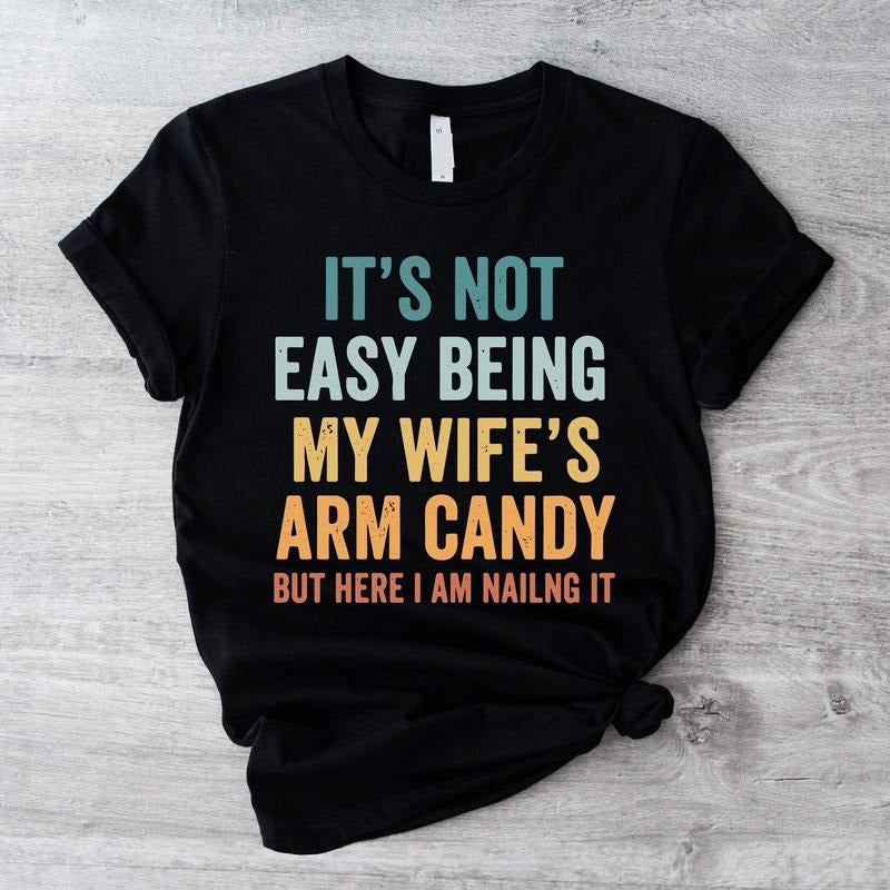It's Not Easy Being My Wife's Arm Candy Shirt, Funny Shirt For Dad, Husband Gift Tee, Gift Shirt Form Wife, Dad Birthday...