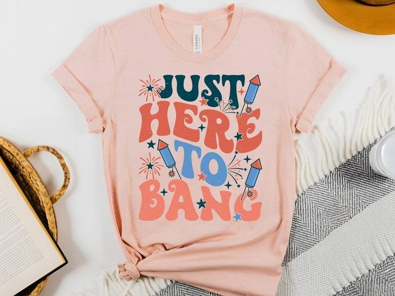 Just Here To Bang Shirt, Happy 4th of July Shirt, Memorial Day Shirt, Independence Day Shirt,USA Shirt Hoodie, Sweatshirt