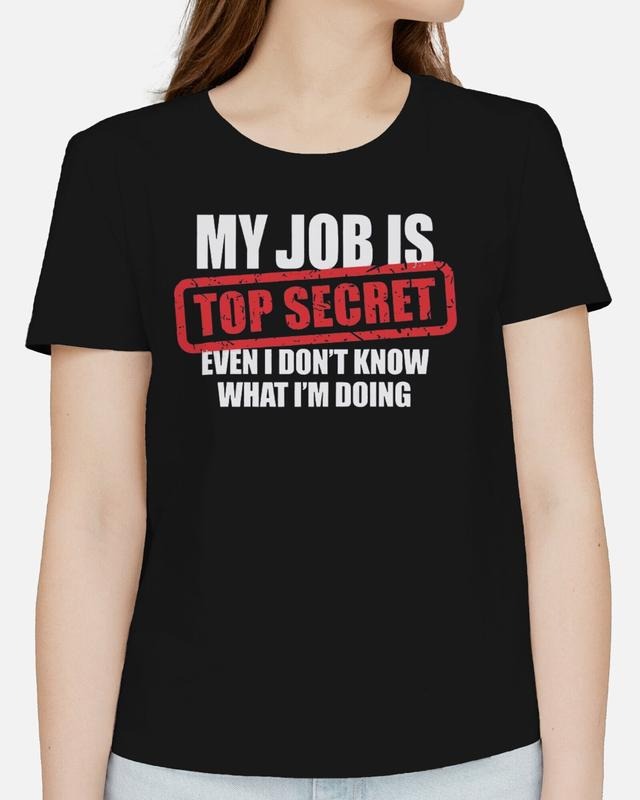 My Job Is Top Secret Even I Don't Know What I'm Doing Adults T-Shirt Funny Tee, Gifts Hoodie, Sweatshirt | InkThreadWorks.com