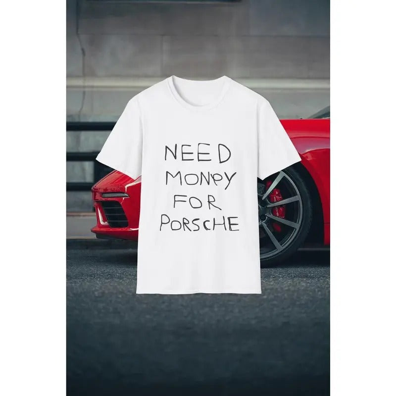 Need Money For Porsche Graphic T-Shirt, Humor Casual Tee for Men & Women, Gift for Friends, Fun Trendy Quote Shirt