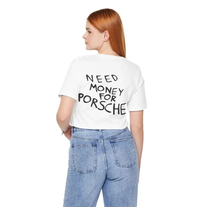 Need money for a Porsche Shirt Gift For a Friend, For a birthday Gift Funny T-shirt For Gift T Shirt For Him