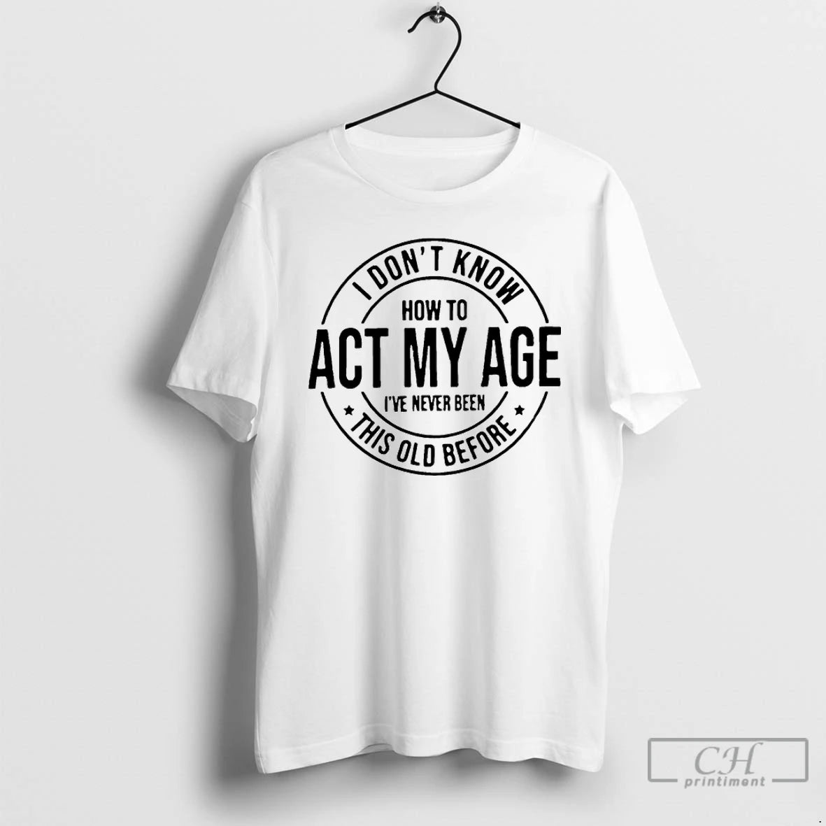 Premium I Dont Know How To Act My Age Ive Never Been This Old Before T-Shirts, Hoodie, Sweatshirt | InkThreadWorks.com