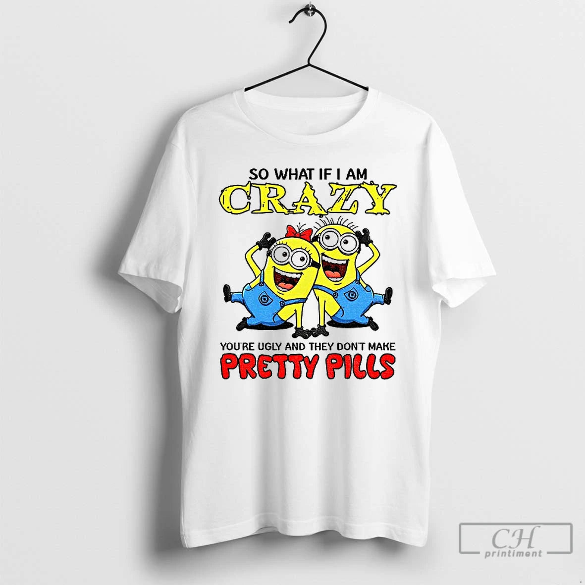 Premium Minion So What If I Am Crazy Youre Ugly And They Dont Make Pretty T-Shirts, Hoodie, Sweatshirt | InkThreadWorks.com