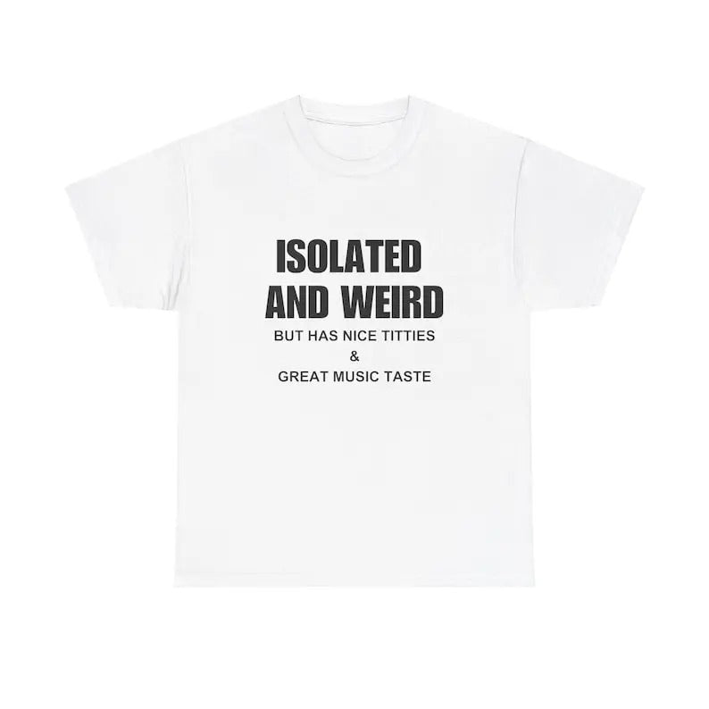 Isolated And Weird But Has Nice T*tties & Great Music Taste T-Shirt / Funny Meme T-Shirt / Trendy Shirt, Gift Present,...
