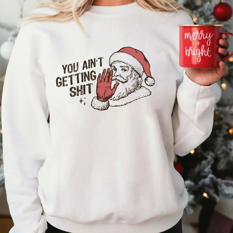 You Ain't Gettin' Sh*t Funny Sweatshirt, Funny Santa Claus Sweatshirt, Trendy Christmas Sweatshirt T-Shirts, Hoodie
