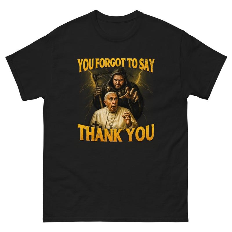You Forgot To Say Thank You T-Shirt, POPE FRANCIS T-Shirt Hoodie, Sweatshirt | InkThreadWorks.com