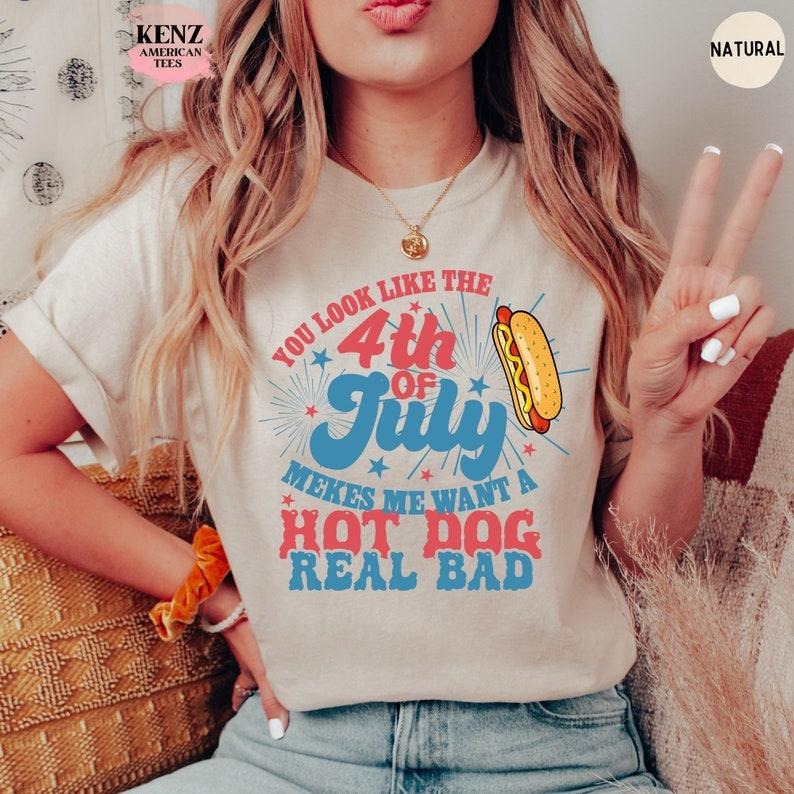 You Look Like The 4th Of July, Makes Me Want A Hot Dog Real Bad Shirt, Independence Day Tee, Funny 4th July Shirt, Hot Dog Lover Shirt