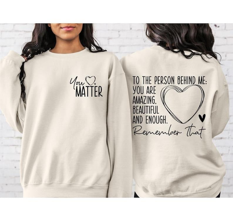 You Matter Front Back Sweatshirt, To the Person Behind Me 2 sides Hoodie and Sweater; T-shirt Cotton Polyester