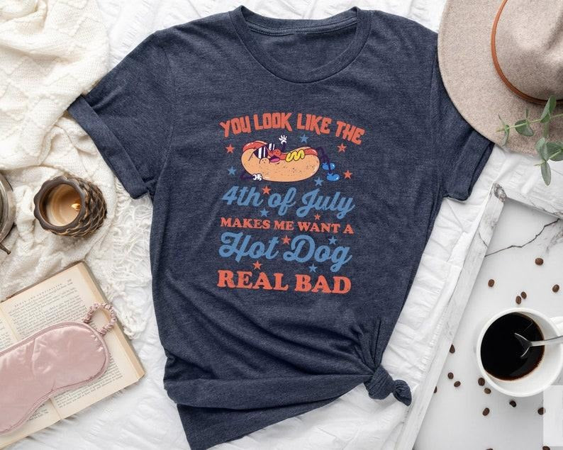 You look like the 4th of july, makes me want a hot dog real bad - independence day t shirt