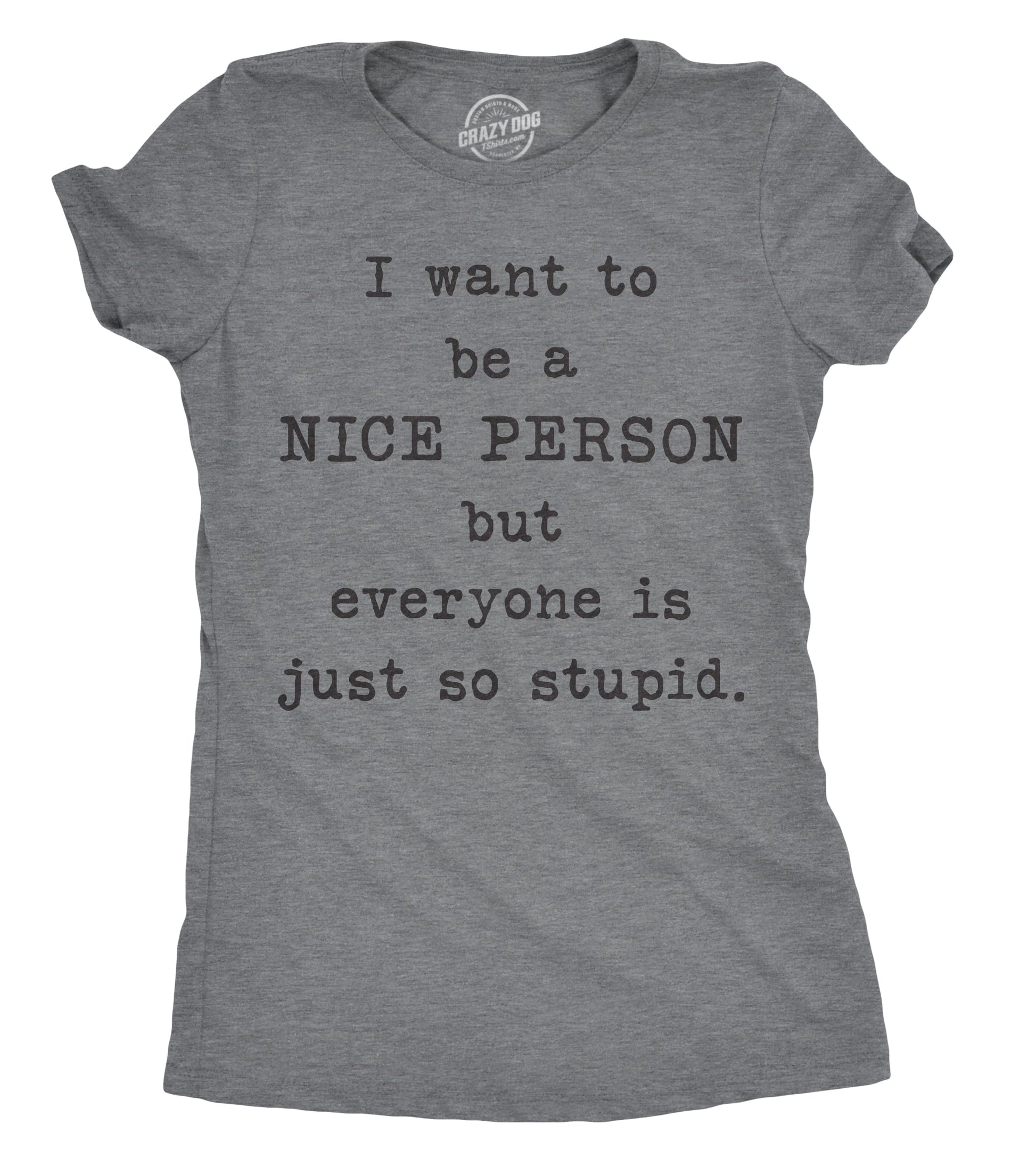 I Want To Be A Nice Person But Everyone Is Just So Stupid Women's T Shirt Hoodie, Sweatshirt | InkThreadWorks.com (Image 1)
