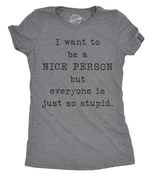 I Want To Be A Nice Person But Everyone Is Just So Stupid Women's T Shirt Hoodie, Sweatshirt | InkThreadWorks.com (Image 1)
