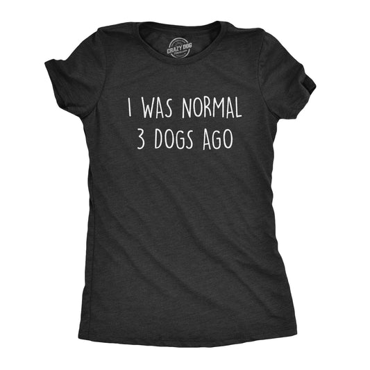 I Was Normal 3 Dogs Ago Women's T Shirt Hoodie, Sweatshirt | InkThreadWorks.com (Image 1)