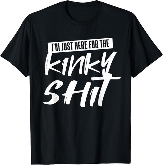 100% Cotton Just Here For The Kinky Shit | Funny Bedroom Sex Party Gift T-Shirt