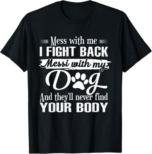 100% Cotton Mess With Me I Fight Back Mess With My Dog Funny Dog Lovers T-Shirt