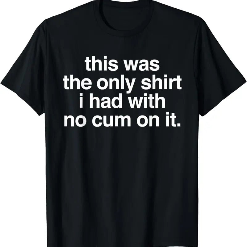 [100% Cotton]This Was The Only Shirt I Had With No Cum On It Funny Saying T-Shirt Hoodie, Sweatshirt | InkThreadWorks.com