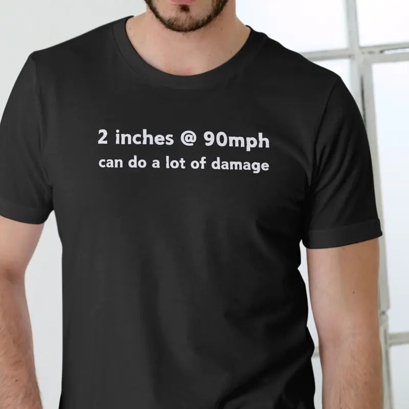 2 inches at 90mph can do a lot of damage T Shirt Menswear Top Hoodie, Sweatshirt | InkThreadWorks.com