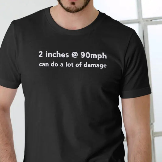 2 inches at 90mph can do a lot of damage T Shirt Menswear Top Hoodie, Sweatshirt | InkThreadWorks.com
