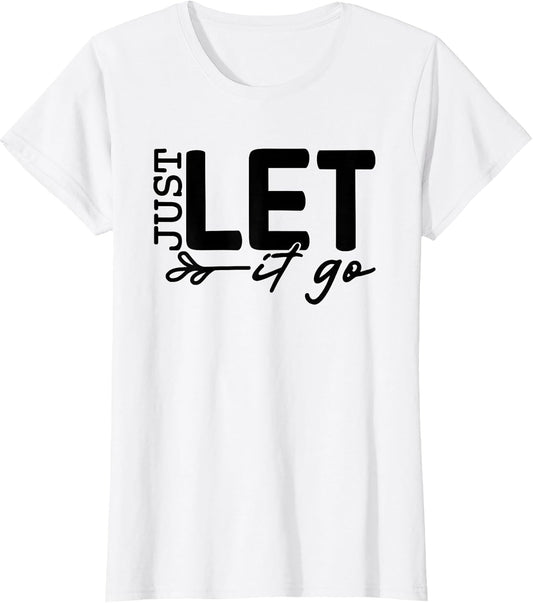 Womens Just Let It Go Positive Quote Inspirational Motivational Pun T-Shirt