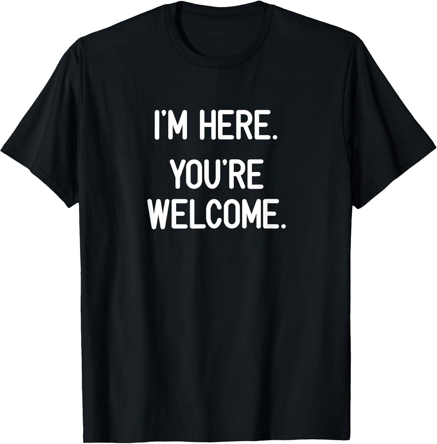 I'm Here. You're Welcome. Funny, Jokes, Sarcastic T-Shirt