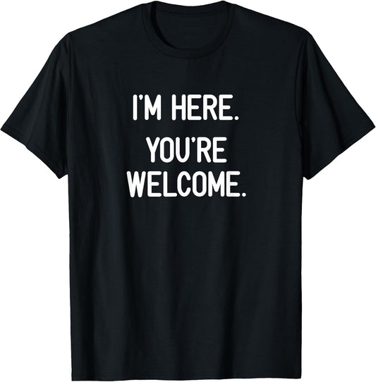 I'm Here. You're Welcome. Funny, Jokes, Sarcastic T-Shirt