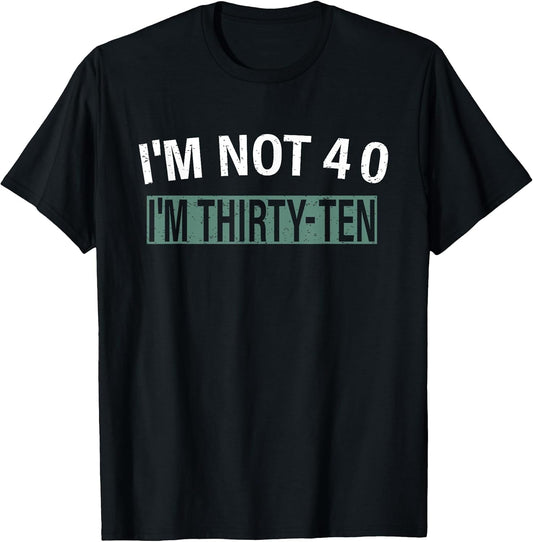 I'm Not 40 I'm Thirty Ten, Funny Birthday Quote T-Shirt