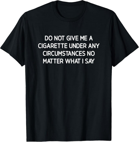 Do Not Give Me A Cigarette, Funny, Jokes, Sarcastic T-Shirt